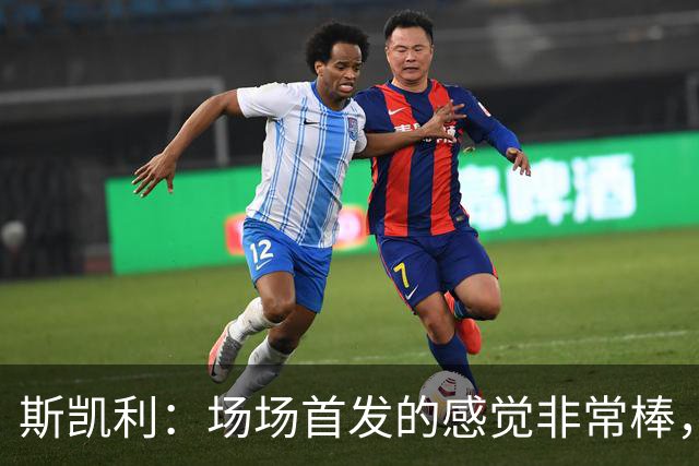 斯凯利：场场首发的感觉非常棒，我为自己付出的努力感到自豪